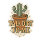 DesertScapeSucculent Stickers Die Cut Talk Dirt to Me v.1A Talk Dirt to Me Sticker
